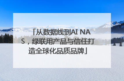 从数据线到AI NAS，绿联用产品与信任打造全球化品质品牌