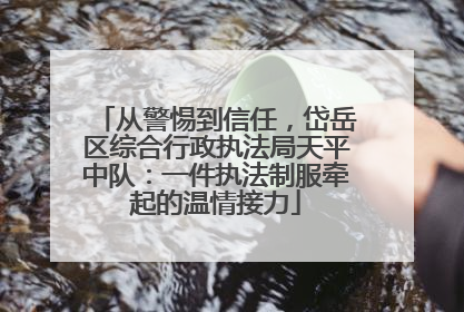 从警惕到信任，岱岳区综合行政执法局天平中队：一件执法制服牵起的温情接力