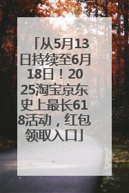 从5月13日持续至6月18日！2025淘宝京东史上最长618活动，红包领取入口