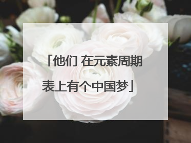 他们 在元素周期表上有个中国梦