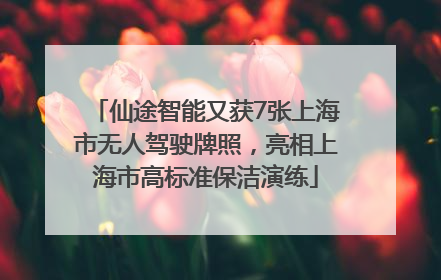 仙途智能又获7张上海市无人驾驶牌照，亮相上海市高标准保洁演练