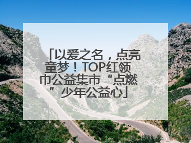 以爱之名，点亮童梦！TOP红领巾公益集市“点燃”少年公益心