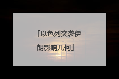 以色列突袭伊朗影响几何