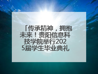 传承精神，拥抱未来！贵阳信息科技学院举行2025届学生毕业典礼暨学位授予仪式