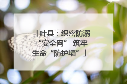 叶县：织密防溺“安全网” 筑牢生命“防护墙”