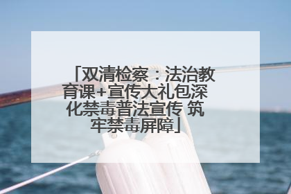 双清检察：法治教育课+宣传大礼包深化禁毒普法宣传 筑牢禁毒屏障