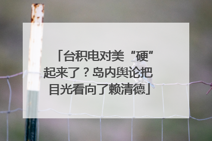台积电对美“硬”起来了？岛内舆论把目光看向了赖清德