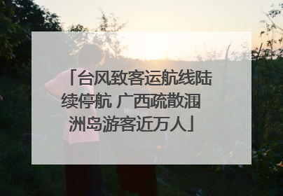 台风致客运航线陆续停航 广西疏散涠洲岛游客近万人