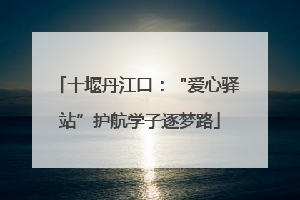 十堰丹江口：“爱心驿站”护航学子逐梦路