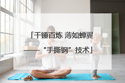 千锤百炼 薄如蝉翼——“手撕钢”技术