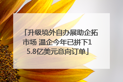 升级境外自办展助企拓市场 温企今年已拼下15.8亿美元意向订单