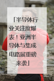半导体行业关注度爆表！亚洲半导体与集成电路展重磅来袭