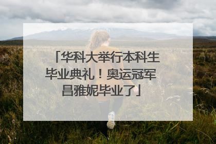 华科大举行本科生毕业典礼！奥运冠军昌雅妮毕业了