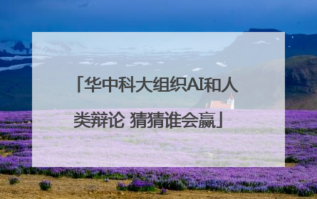 华中科大组织AI和人类辩论 猜猜谁会赢