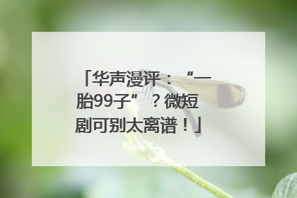 华声漫评：“一胎99子”？微短剧可别太离谱！