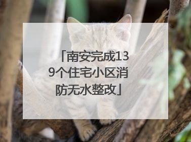 南安完成139个住宅小区消防无水整改