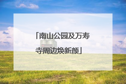 南山公园及万寿寺周边焕新颜