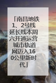 南昌地铁1、2号线延长线本周六开通运营 城市轨道网迈入160公里新时代