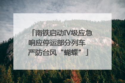 南铁启动Ⅳ级应急响应停运部分列车 严防台风“蝴蝶”