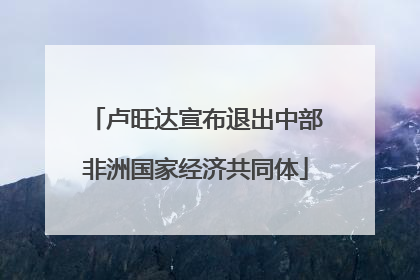 卢旺达宣布退出中部非洲国家经济共同体