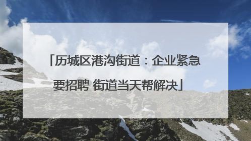 历城区港沟街道：企业紧急要招聘 街道当天帮解决