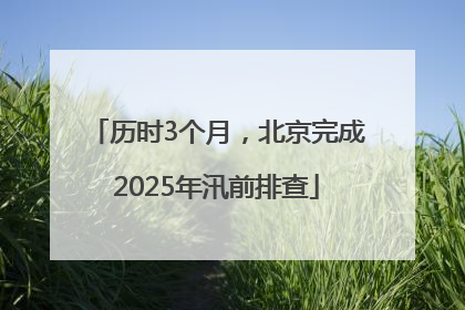 历时3个月，北京完成2025年汛前排查