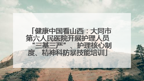 健康中国看山西：大同市第六人民医院开展护理人员“三基三严”、护理核心制度、精神科防暴技能培训