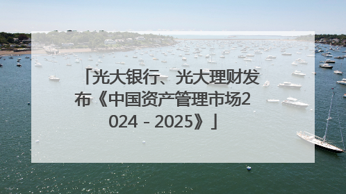 光大银行、光大理财发布《中国资产管理市场2024－2025》