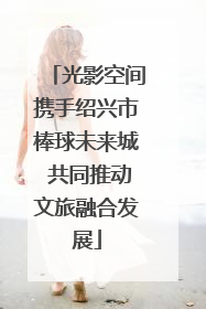 光影空间携手绍兴市棒球未来城 共同推动文旅融合发展