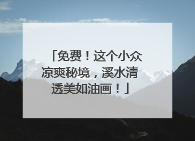 免费！这个小众凉爽秘境，溪水清透美如油画！