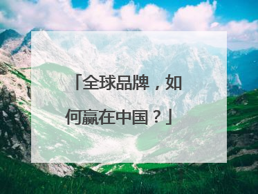 全球品牌，如何赢在中国？