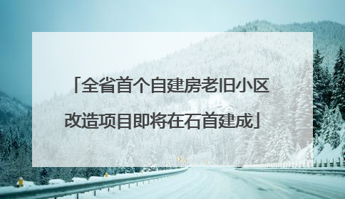 全省首个自建房老旧小区改造项目即将在石首建成