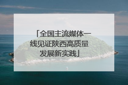 全国主流媒体一线见证陕西高质量发展新实践