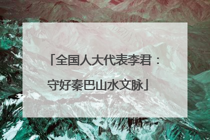 全国人大代表李君：守好秦巴山水文脉
