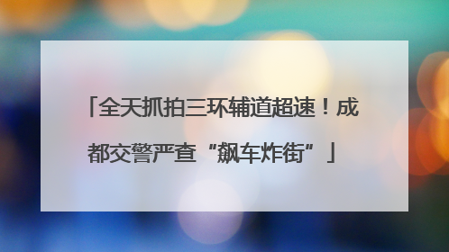 全天抓拍三环辅道超速！成都交警严查“飙车炸街”