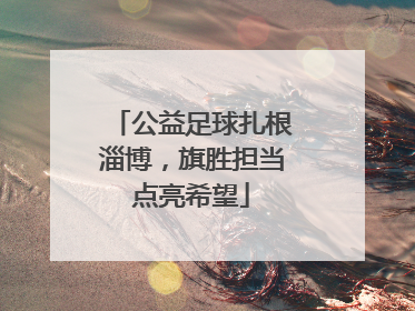 公益足球扎根淄博，旗胜担当点亮希望