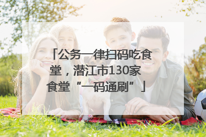 公务一律扫码吃食堂，潜江市130家食堂“一码通刷”