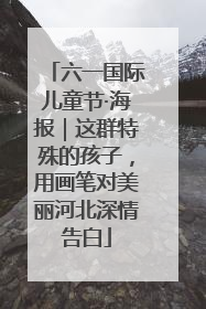 六一国际儿童节·海报｜这群特殊的孩子，用画笔对美丽河北深情告白