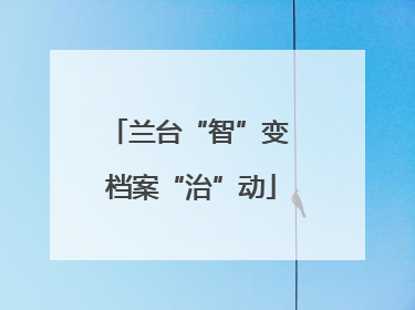 兰台“智”变 档案“治”动