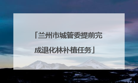 兰州市城管委提前完成退化林补植任务