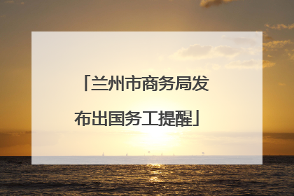 兰州市商务局发布出国务工提醒