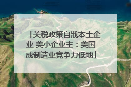 关税政策自戕本土企业 美小企业主：美国成制造业竞争力低地
