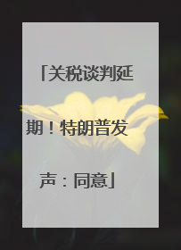 关税谈判延期！特朗普发声：同意