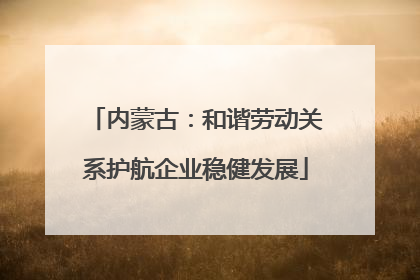 内蒙古：和谐劳动关系护航企业稳健发展