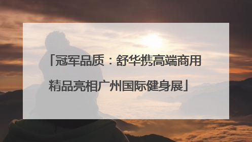冠军品质：舒华携高端商用精品亮相广州国际健身展