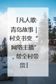 凡人歌·青岛故事｜村支书变“网络主播”，帮全村带货