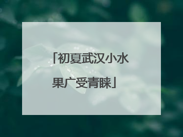 初夏武汉小水果广受青睐