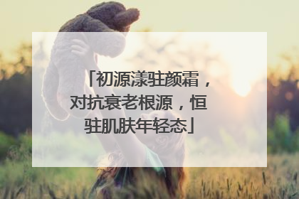 初源漾驻颜霜，对抗衰老根源，恒驻肌肤年轻态