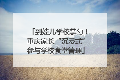 到娃儿学校掌勺！重庆家长“沉浸式”参与学校食堂管理