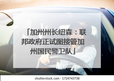 加州州长纽森：联邦政府正试图接管加州国民警卫队